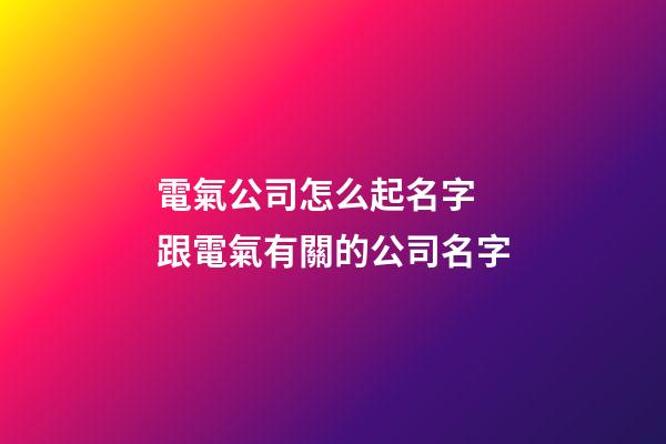 電氣公司怎么起名字 跟電氣有關的公司名字-第1張-公司起名-玄機派